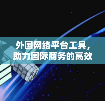 外国网络平台工具，助力国际商务的高效沟通