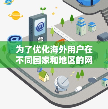 为了优化海外用户在不同国家和地区的网络连接，以下是一步步的解决方案