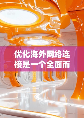 优化海外网络连接是一个全面而细致的过程，涉及多个关键步骤和技能。以下是一个结构化的指南，帮助您系统地学习和实现这一目标