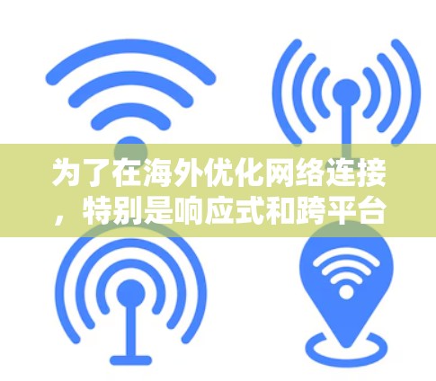 为了在海外优化网络连接，特别是响应式和跨平台兼容性，以下是一些推荐的工具，根据不同的需求进行选择