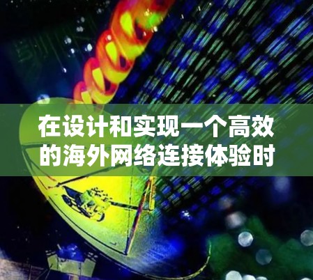 在设计和实现一个高效的海外网络连接体验时，可以从以下几个方面进行深入研究和实践