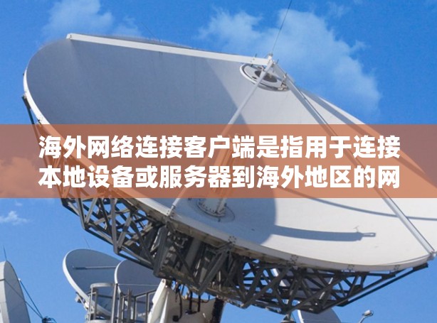 海外网络连接客户端是指用于连接本地设备或服务器到海外地区的网络服务的工具。这些客户端通常支持通过API调用海外服务器，提供了一个与本地服务器的通信通道。以下是对这些客户端的详细介绍