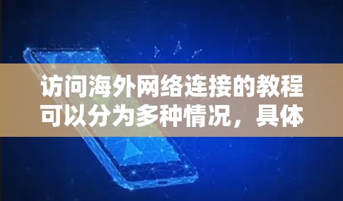 访问海外网络连接的教程可以分为多种情况，具体取决于你所在的国家、平台、设备和语言背景。以下是一些常见的情况和步骤，帮助你顺利在海外网络上进行各种操作