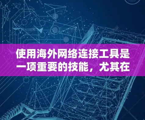 使用海外网络连接工具是一项重要的技能，尤其在需要访问全球网络资源或开发时。以下是一个系统化的指南，帮助你高效地使用这些工具