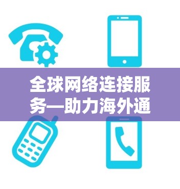 全球网络连接服务—助力海外通信新标准