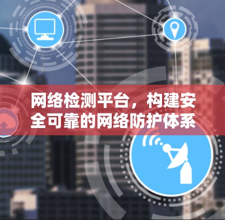 网络检测平台，构建安全可靠的网络防护体系