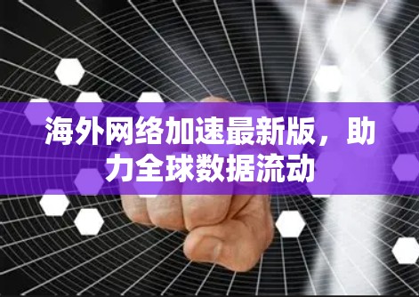 海外网络加速最新版，助力全球数据流动