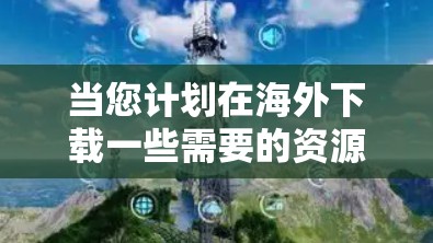 当您计划在海外下载一些需要的资源时，比如游戏、电影、音乐、视频等，可能会使用网络加速软件来提升下载速度。以下是一些关于海外网络加速下载的建议和注意事项