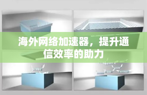 海外网络加速器，提升通信效率的助力
