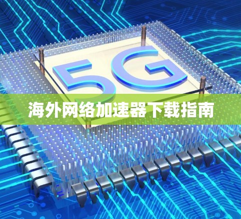 海外网络加速器下载指南