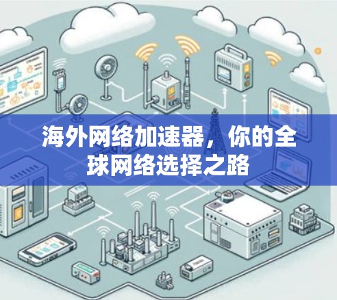 海外网络加速器，你的全球网络选择之路