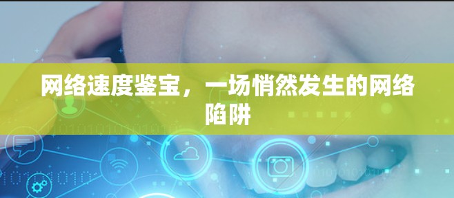 网络速度鉴宝，一场悄然发生的网络陷阱