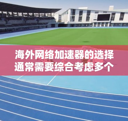 海外网络加速器的选择通常需要综合考虑多个因素，包括性能、安全性和兼容性。以下是关于海外网络加速器的评测和推荐，供参考