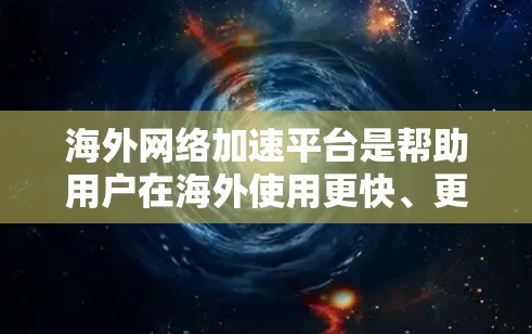 海外网络加速平台是帮助用户在海外使用更快、更稳定的网络连接的工具。这些平台通常提供多种加速方式，如流量控制、缓存压缩、去缓存等，以减少网络使用量并提升连接速度。以下是几个常见的海外网络加速平台