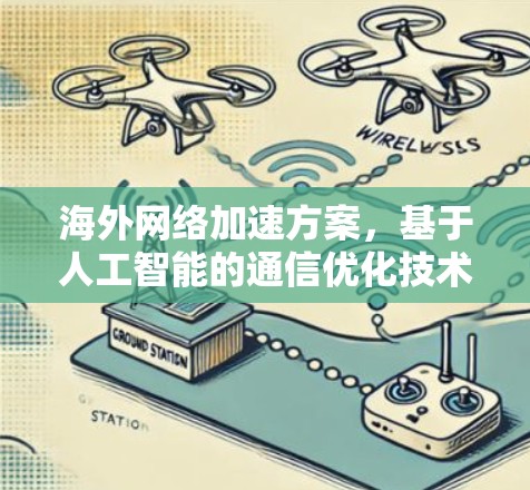 海外网络加速方案，基于人工智能的通信优化技术