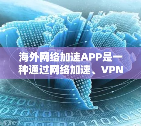 海外网络加速APP是一种通过网络加速、VPN或加密技术将本地网络流量转移到国外网络进行处理的软件。这些软件通常用于处理视频、文件、数据等,以提高下载速度或传输速度。以下是一些常见的海外网络加速软件 海外网络加速APP是一种通过网络加速、VPN或加密技术将本地网络流量转移到国外网络进行处理的软件。这些软件通常用于处理视频、文件、数据等,以提高下载速度或传输速度。以下是一些常见的海外网络加速软件