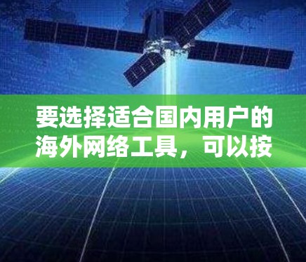 要选择适合国内用户的海外网络工具，可以按照以下步骤进行
