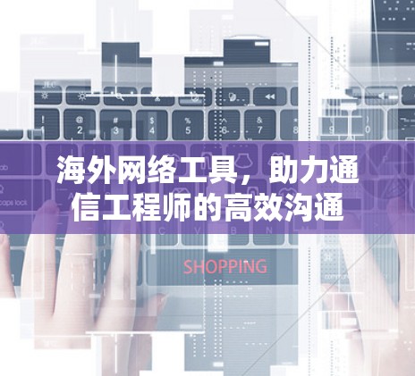 海外网络工具，助力通信工程师的高效沟通