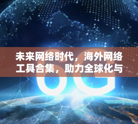 未来网络时代，海外网络工具合集，助力全球化与创新