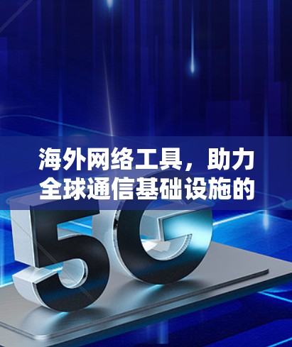 海外网络工具，助力全球通信基础设施的高效未来