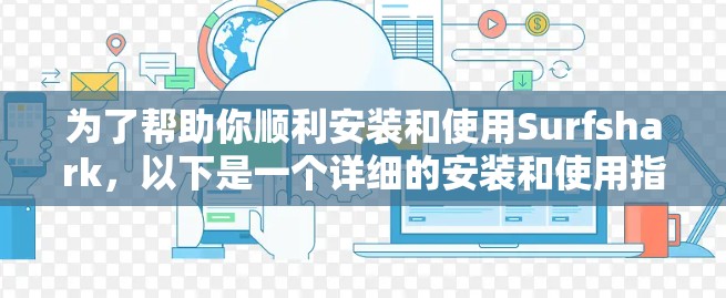 为了帮助你顺利安装和使用Surfshark，以下是一个详细的安装和使用指南