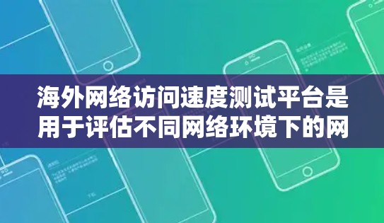 海外网络访问速度测试平台是用于评估不同网络环境下的网络性能和速度的工具。以下是一些主要的测试平台及其特点