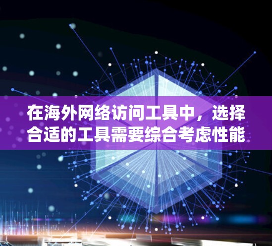 在海外网络访问工具中，选择合适的工具需要综合考虑性能、兼容性、价格、稳定性以及用户的具体需求。以下是一些关键点和推荐，帮助 you 选择最适合你的情况的工具