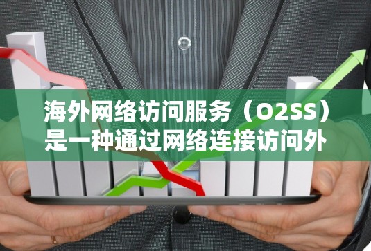 海外网络访问服务（O2SS）是一种通过网络连接访问外部网络或本地服务的便捷方式，广泛应用于移动、PC和笔记本电脑等设备上。以下是对O2SS的详细分析