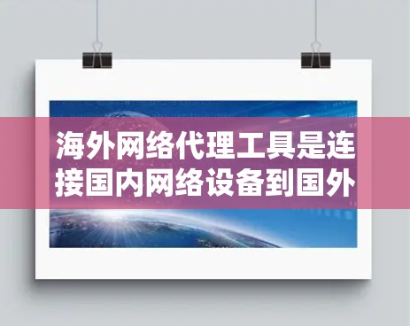 海外网络代理工具是连接国内网络设备到国外服务器的工具，广泛应用于⇨网络管理、网络架构设计和网络服务管理。以下是详细介绍