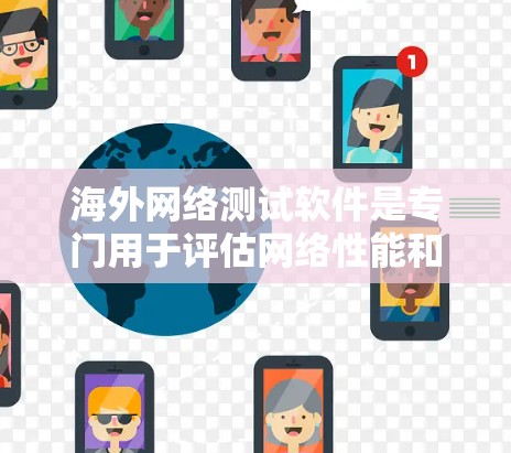 海外网络测试软件是专门用于评估网络性能和测试网络环境的工具。以下是一些常见的海外网络测试软件及其主要功能