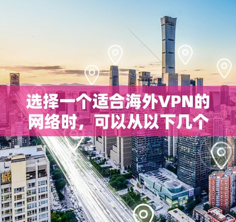 选择一个适合海外VPN的网络时，可以从以下几个方面入手