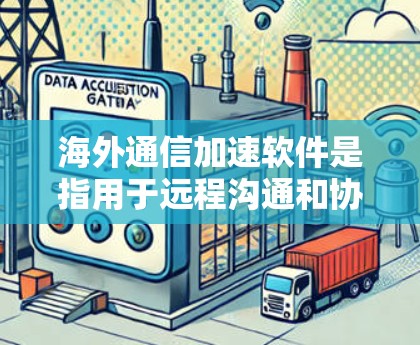 海外通信加速软件是指用于远程沟通和协作的工具，帮助用户更快地与他人保持联系。以下是一些常见且功能强大的海外通信加速软件