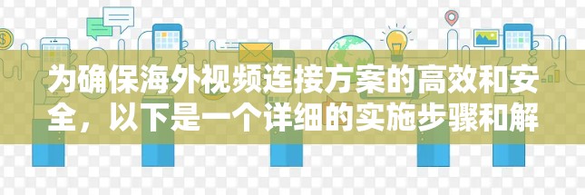 为确保海外视频连接方案的高效和安全，以下是一个详细的实施步骤和解决方案