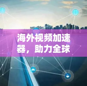 海外视频加速器，助力全球视频流娱乐体验