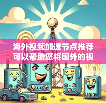 海外视频加速节点推荐可以帮助您将国外的视频流畅地播放到国内设备上。以下是推荐的一些海外视频加速工具和平台
