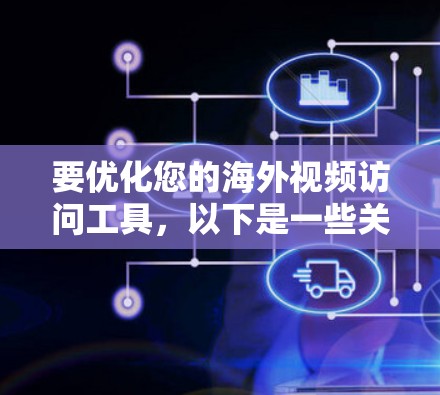 要优化您的海外视频访问工具，以下是一些关键步骤和考虑因素