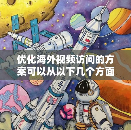 优化海外视频访问的方案可以从以下几个方面进行考虑