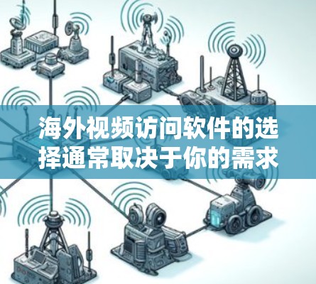 海外视频访问软件的选择通常取决于你的需求、目标客户以及使用的场景。以下是一些常见的海外视频访问软件推荐，供你参考