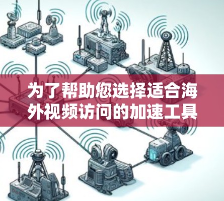 为了帮助您选择适合海外视频访问的加速工具，以下是一些推荐，涵盖文件上传和视频访问两个主要方面
