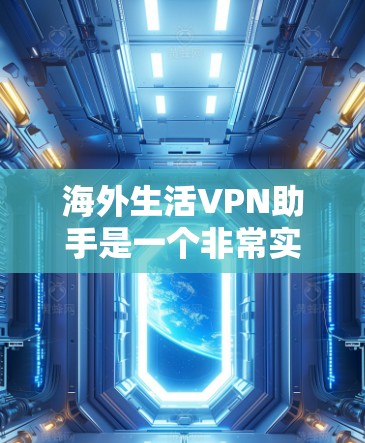 海外生活VPN助手是一个非常实用的资源，可以帮助您在国外流畅地进行各种娱乐和任务。以下是一些推荐的海外VPN助手列表