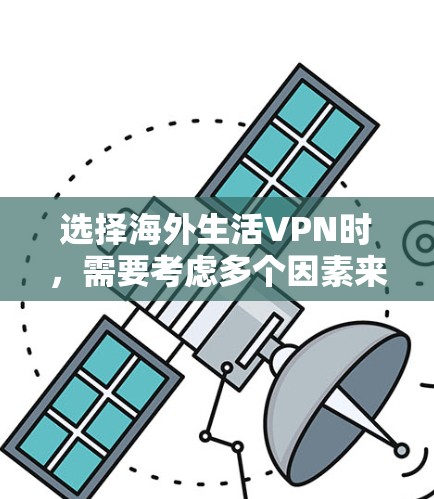 选择海外生活VPN时，需要考虑多个因素来确保最佳体验。以下是一个结构化的推荐方案，帮助你找到最适合自己的服务