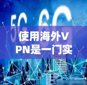 使用海外VPN是一门实用且安全的VPN技巧，可以帮助您访问国外网站。以下是一个详细且系统的指南，帮助您有效地使用海外VPN