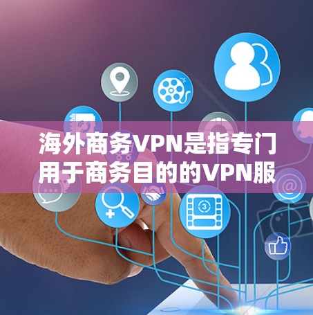 海外商务VPN是指专门用于商务目的的VPN服务，旨在提供加密通信、文件传输、数据共享等功能，帮助海外商务人士实现高效沟通和数据传输。以下是对海外商务VPN的详细介绍