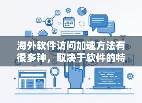 海外软件访问加速方法有很多种，取决于软件的特性、网络环境以及用户的具体需求。以下是一些通用的加速软件访问的方法，可以帮助你提升访问速度