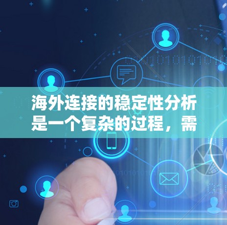 海外连接的稳定性分析是一个复杂的过程，需要综合考虑多个因素。以下是对海外连接稳定性的详细分析