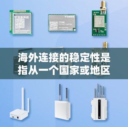 海外连接的稳定性是指从一个国家或地区的合作伙伴那里获得信息、服务或产品时，连接过程的可靠性和完整性。为了确保海外连接的稳定，以下是一些关键点和方法