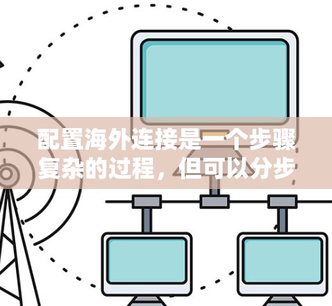 配置海外连接是一个步骤复杂的过程，但可以分步骤进行，确保每个步骤都正确无误。以下是一个详细的指南，帮助您完成海外连接的配置