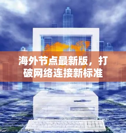 海外节点最新版，打破网络连接新标准