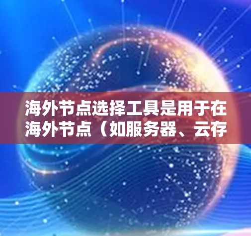海外节点选择工具是用于在海外节点（如服务器、云存储、数据库等）中选择节点的工具，广泛应用于金融、供应链管理等领域。以下是一个详细且结构化的指南，帮助用户全面了解和选择合适的海外节点选择工具