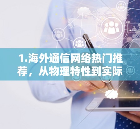 1.海外通信网络热门推荐，从物理特性到实际应用